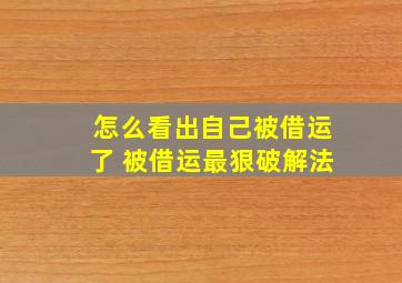 怎么看出自己被借运了 被借运最狠破解法